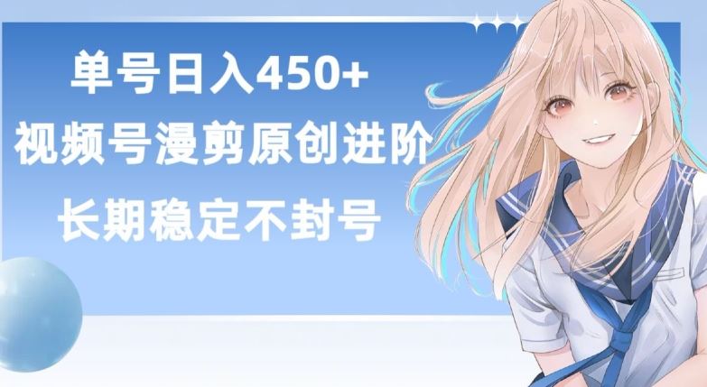 单号日赚450+,视频号原创漫剪进阶版,长久稳定,而且具有睡后收益【揭秘】-致富学堂