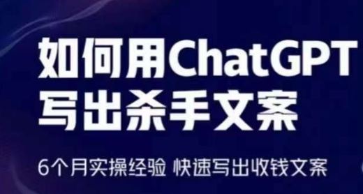 如何用ChatGPT写出杀手文案,6个月实操经验,快速写出收钱文案-致富学堂