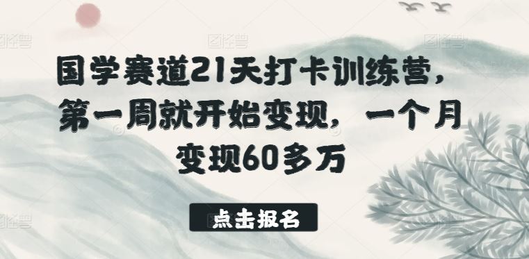 国学赛道21天打卡训练营,第一周就开始变现,一个月变现60多万-致富学堂