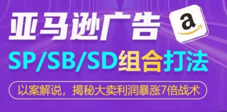亚马逊SP/SB/SD广告组合打法,揭秘大卖利润暴涨7倍战术-致富学堂