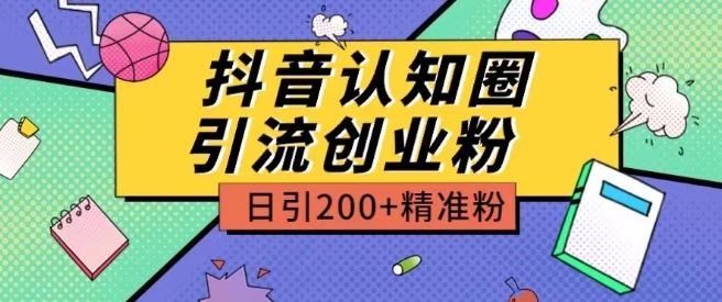 外面收费3980抖音认知圈引流创业粉玩法日引200+精准粉【揭秘】-致富学堂