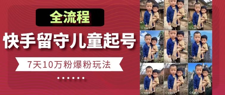 快手留守儿童博同情起号,7天10万粉爆粉玩法,全流程-致富学堂