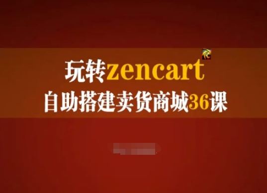 玩转zencart自助搭建卖货商城36课,zencart外贸建站完全实操手册-致富学堂