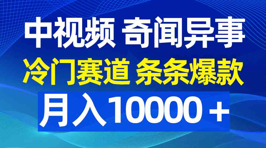 (9627期)中视频奇闻异事,冷门赛道条条爆款,月入10000+-致富学堂