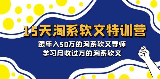 (9756期)15天-淘系软文特训营:跟年入50万的淘系软文导师,学习月收过万的淘系软文-致富学堂