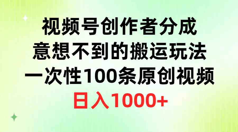 (9737期)视频号创作者分成,意想不到的搬运玩法,一次性100条原创视频,日入1000+-致富学堂