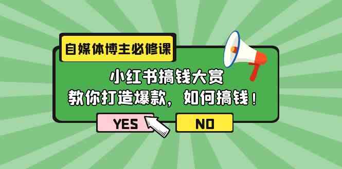 (9885期)自媒体博主必修课:小红书搞钱大赏,教你打造爆款,如何搞钱(11节课)-致富学堂