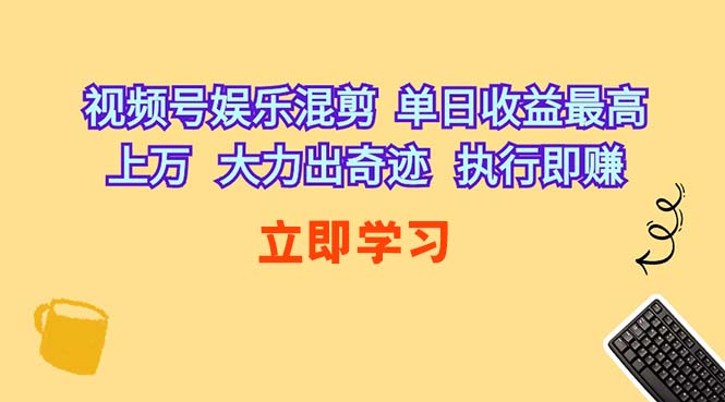 (10122期)视频号娱乐混剪 单日收益最高上万 大力出奇迹 执行即赚-致富学堂