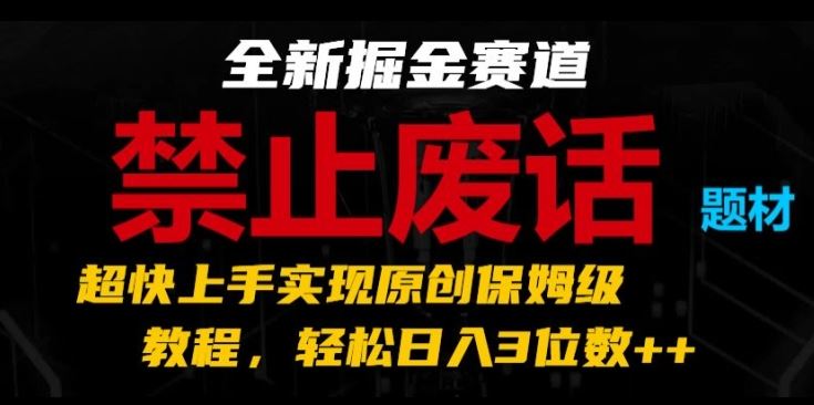 全新掘金赛道,禁止废话题材,超快上手实现原创保姆级教程,轻松日入3位数【揭秘】-致富学堂