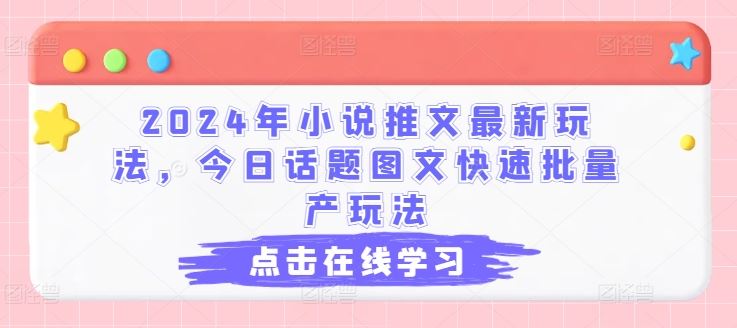 2024年小说推文最新玩法,今日话题图文快速批量产玩法-致富学堂