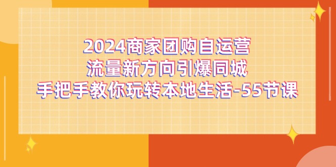 2024商家团购自运营流量新方向引爆同城,手把手教你玩转本地生活(67节完整版)-致富学堂