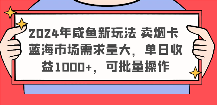 2024年咸鱼新玩法 卖烟卡 蓝海市场需求量大,单日收益1000+,可批量操作-致富学堂