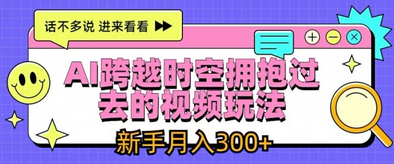 AI跨越时空拥抱过去的视频玩法,新手月入3000+【揭秘】-致富学堂