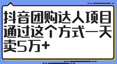 抖音团购达人项目,通过这个方式一天卖5万+【揭秘】-致富学堂