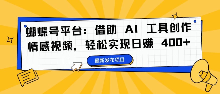 蝴蝶号平台:借助 AI 工具创作情感视频,轻松实现日赚 400+【揭秘】-致富学堂