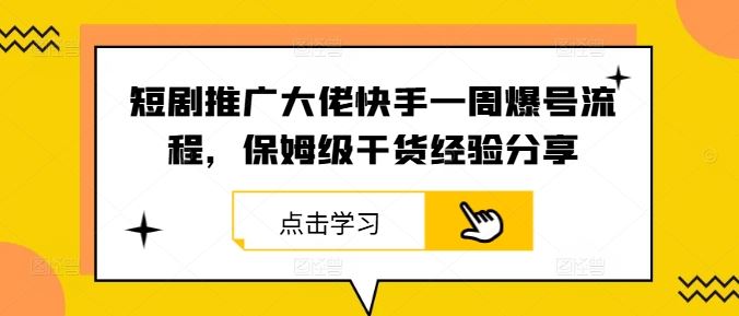 短剧推广大佬快手一周爆号流程,保姆级干货经验分享-致富学堂