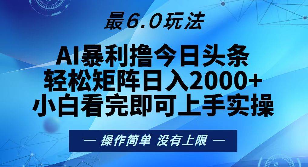 (13311期)今日头条最新6.0玩法,轻松矩阵日入2000+-致富学堂