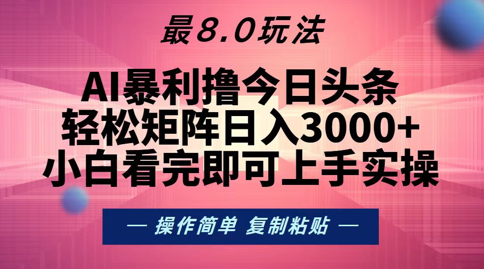 (13339期)今日头条最新8.0玩法,轻松矩阵日入3000+-致富学堂