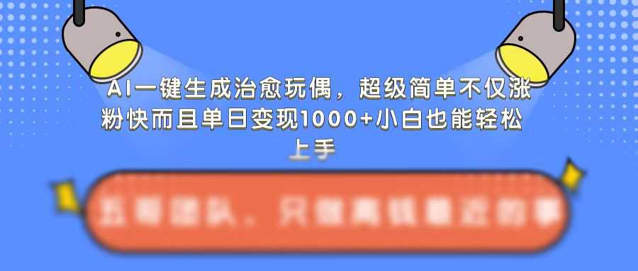 AI一键生成治愈玩偶,超级简单,不仅涨粉快而且单日变现1k-致富学堂
