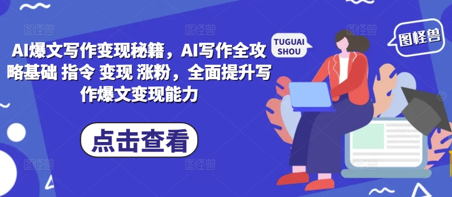 AI爆文写作变现秘籍,AI写作全攻略基础 指令 变现 涨粉,全面提升写作爆文变现能力-致富学堂