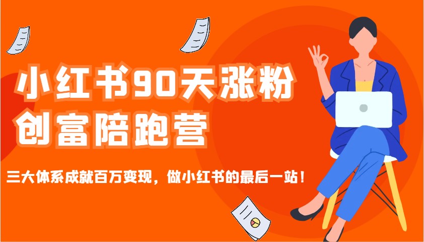 小红书90天涨粉创富陪跑营,三大体系成就百万变现,做小红书的最后一站!-致富学堂