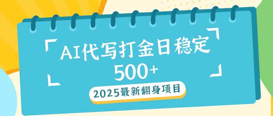(14112期)2025最新AI打金代写日稳定500+:2025最新翻身项目-致富学堂