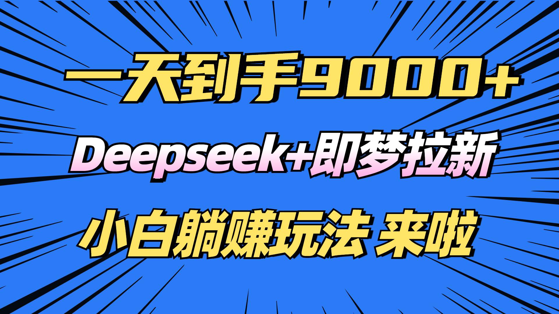 (14371期)日入9000+!Deepseek+即梦拉新,新手躺赚攻略来啦!-致富学堂