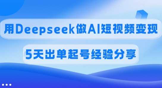 佣金45%,用Deepseek做AI短视频变现,5天出单起号经验分享