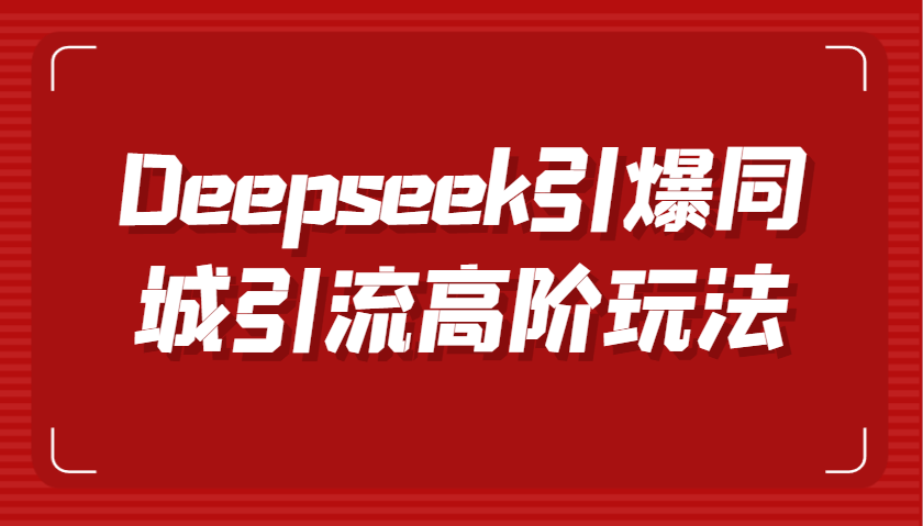 Deepseek引爆同城引流高阶玩法,掌握短视频创作与数字人技术,实现高效转化与传播-致富学堂
