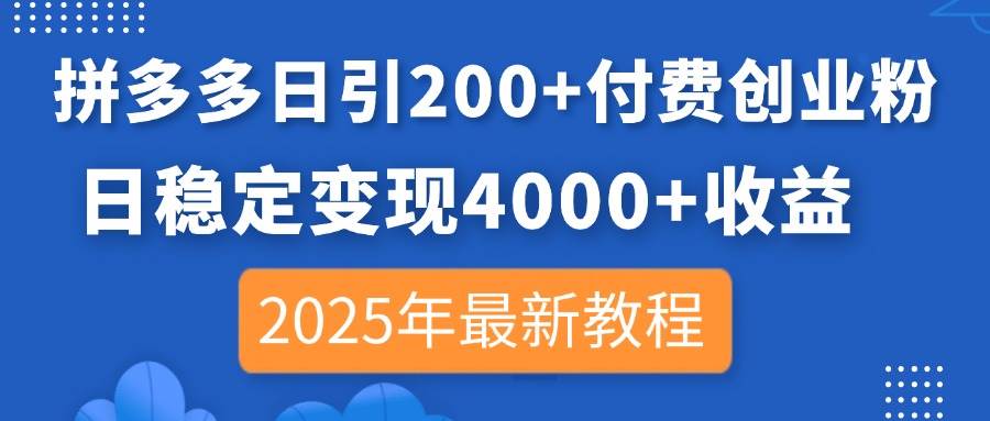 (14217期)拼多多日引200+付费创业粉,日稳定变现4000+收益,2025年最新教程-致富学堂