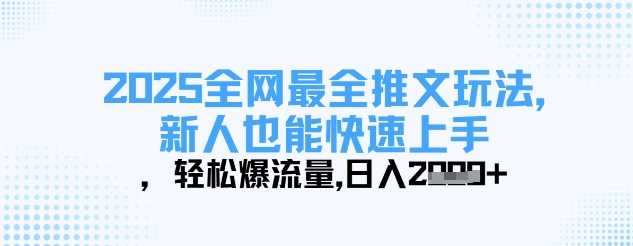2025全网最全推文玩法,新人也能快速上手,轻松爆流量,日入多张