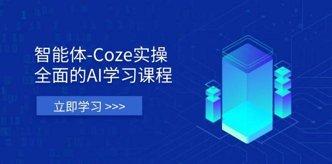 智能体-Coze实操:全面的AI学习课程,涵盖从理论基础到实战应用的全过程-致富学堂