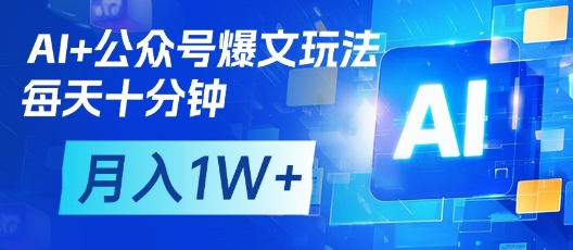 AI+公众号爆文玩法,每天十分钟,批量矩阵操作,月入1W+-致富学堂