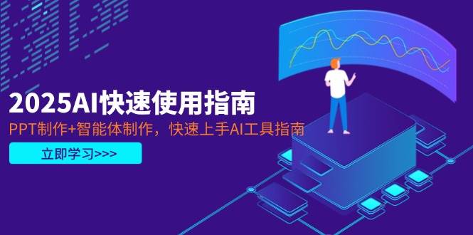 2025AI快速使用指南,PPT制作+智能体制作,快速上手AI工具指南-致富学堂