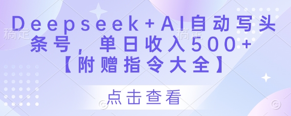 Deepseek+AI自动写头条号,单日收入500+ 【附赠指令大全】-致富学堂