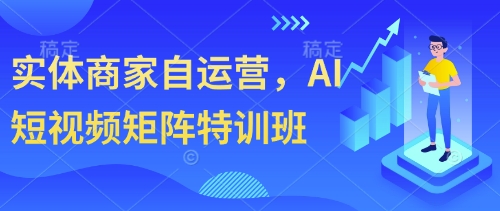 实体商家自运营,AI短视频矩阵特训班-致富学堂