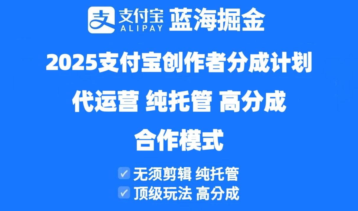 (14549期)2025支付宝创作者分成计划代运营,纯托管,高分成,合作模式!-致富学堂