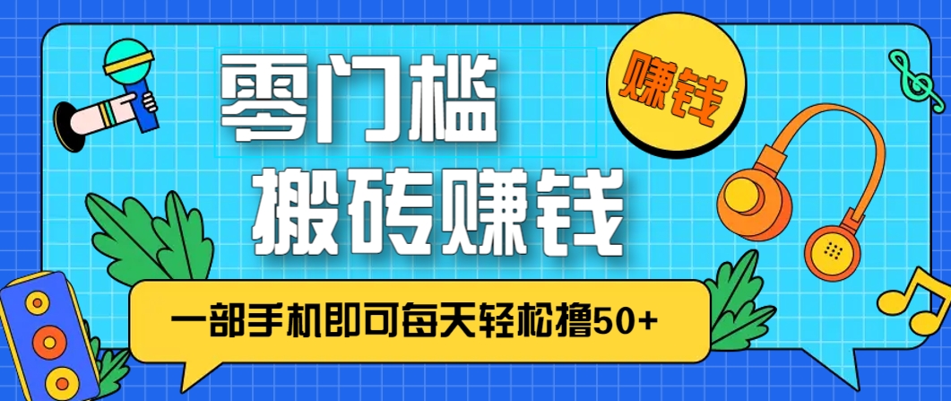 零成本零门槛,无脑搬砖赚钱项目,只需一部手机即可每天轻松撸50+-致富学堂