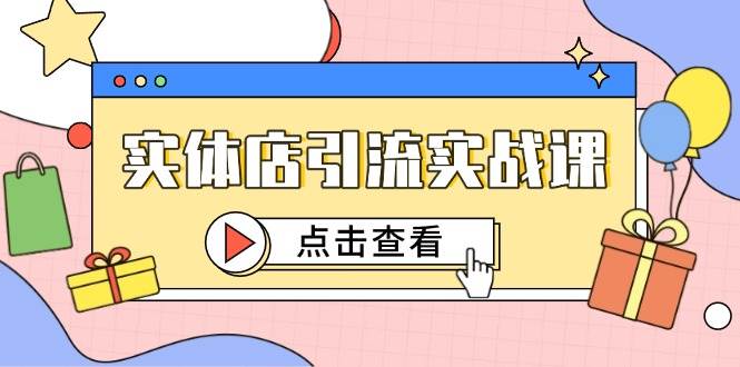 实体店引流实战课,短视频认知+抖加投放,精准对标百客进店-致富学堂