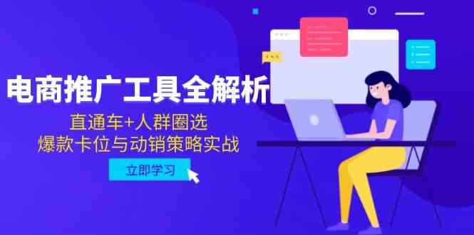 电商推广工具全解析,直通车+人群圈选,爆款卡位与动销策略实战-致富学堂