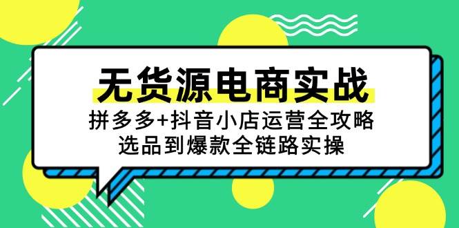 (15006期)无货源电商实战:拼多多+抖音小店运营全攻略,选品到爆款全链路实操-致富学堂
