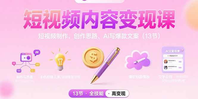 (15581期)短视频内容变现课:短视频制作、创作思路、Ai写爆款文案(13节)-致富学堂