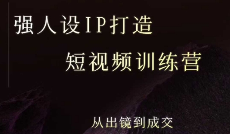强人设ip打造课,8月最新5天短视频ip训练营,从出镜到成交-致富学堂