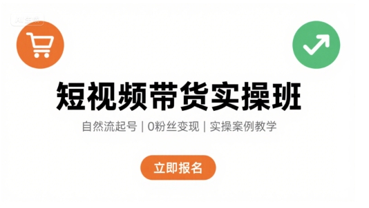 短视频带货实操班,自然流电商快速起号,实现轻松带货变现-致富学堂