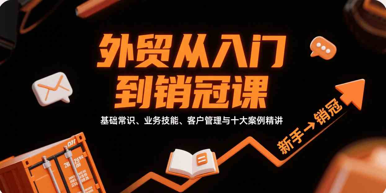 外贸从入门到销冠,基础常识、业务技能、客户管理与十大案例精讲-致富学堂