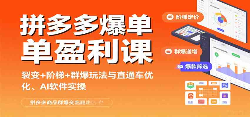 拼多多爆单盈利课:裂变+阶梯+群爆玩法与直通车优化、AI 软件实操-致富学堂