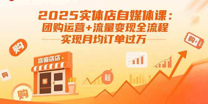 (15921期)2025实体店自媒体课:团购运营+流量变现全流程,实现月均订单过万-致富学堂