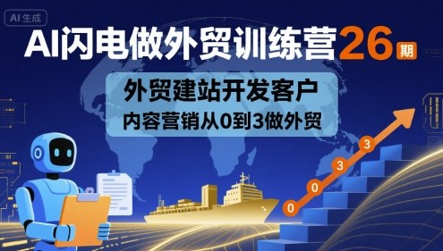 AI闪电做外贸训练营26期,外贸建站开发客户内容营销从0到3做外贸-致富学堂