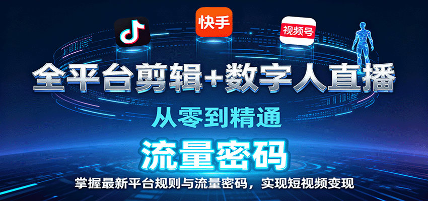 全平台剪辑+数字人直播,从零到精通,掌握最新平台规则与流量密码,实现短视频变现-致富学堂