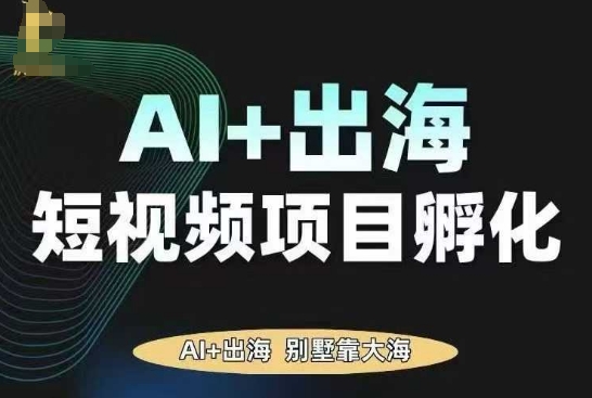AI·TikTok AI+出海短视频项目孵化,陪你从0-1借助AI实现出海变现-致富学堂